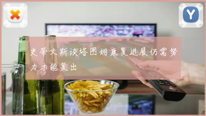 史蒂文斯谈塔图姆康复进展仍需努力才能复出