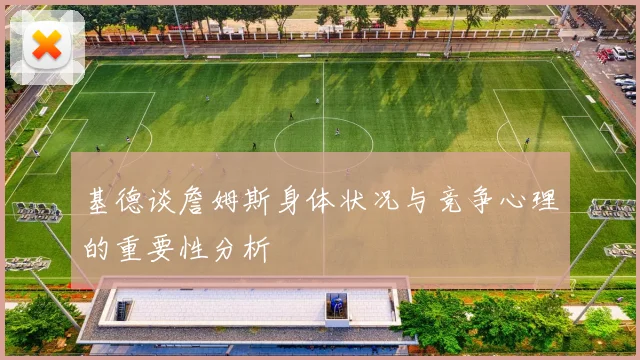 基德谈詹姆斯身体状况与竞争心理的重要性分析