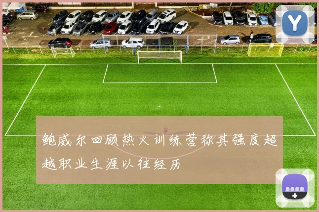鲍威尔回顾热火训练营称其强度超越职业生涯以往经历