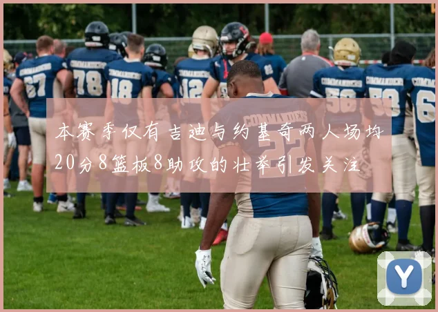 本赛季仅有吉迪与约基奇两人场均20分8篮板8助攻的壮举引发关注