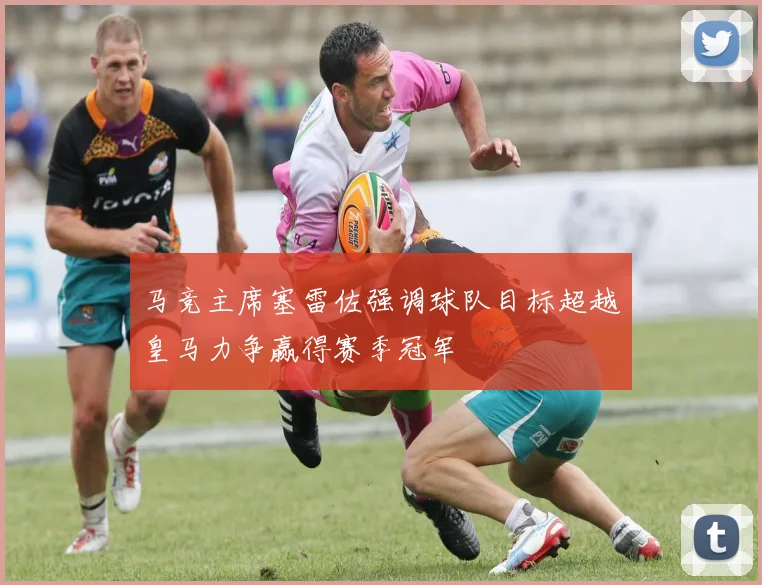 马竞主席塞雷佐强调球队目标超越皇马力争赢得赛季冠军