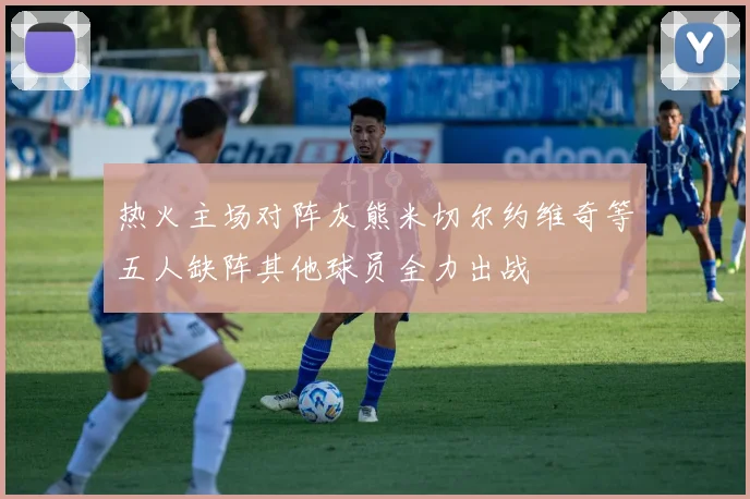 热火主场对阵灰熊米切尔约维奇等五人缺阵其他球员全力出战