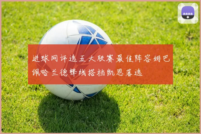进球网评选五大联赛最佳阵容姆巴佩哈兰德锋线搭档凯恩落选