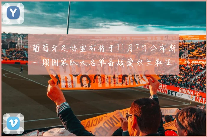 葡萄牙足协宣布将于11月7日公布新一期国家队大名单备战爱尔兰和亚美尼亚