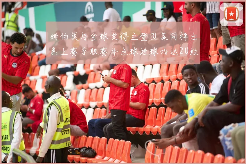 姆伯莫与金球奖得主登贝莱同样出色上赛季联赛非点球进球均达20粒