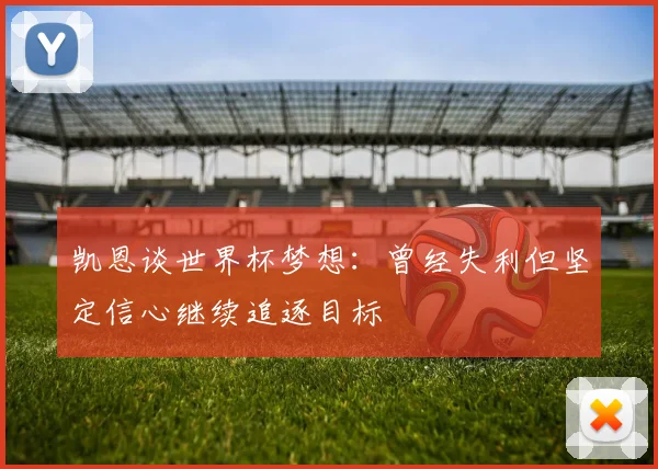凯恩谈世界杯梦想：曾经失利但坚定信心继续追逐目标