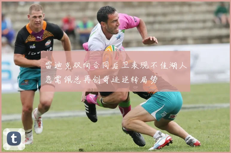 雷迪克双向合同后卫表现不佳湖人急需佩总再创奇迹逆转局势